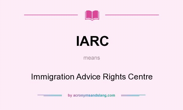 What does IARC mean? It stands for Immigration Advice Rights Centre