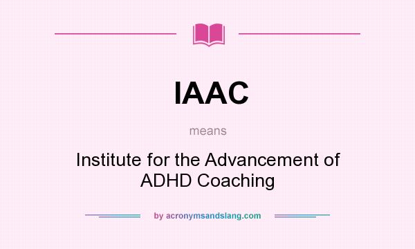 What does IAAC mean? It stands for Institute for the Advancement of ADHD Coaching