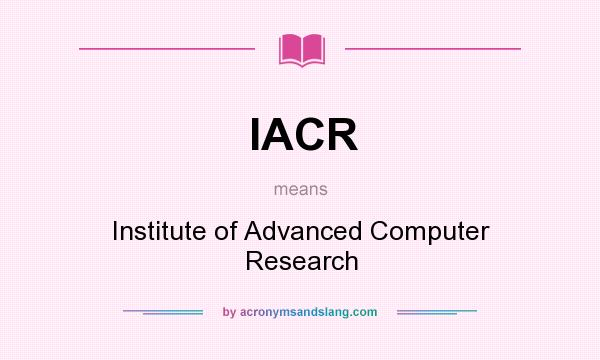 What does IACR mean? It stands for Institute of Advanced Computer Research