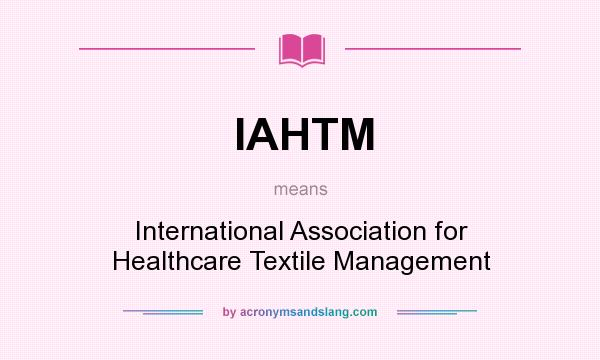What does IAHTM mean? It stands for International Association for Healthcare Textile Management