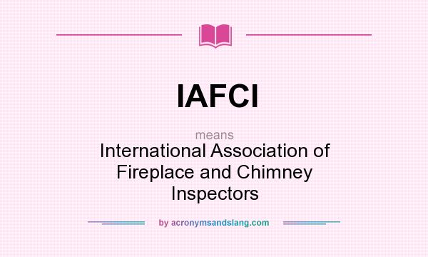 What does IAFCI mean? It stands for International Association of Fireplace and Chimney Inspectors