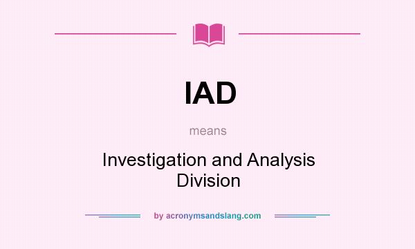What does IAD mean? It stands for Investigation and Analysis Division