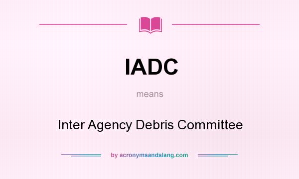 What does IADC mean? It stands for Inter Agency Debris Committee