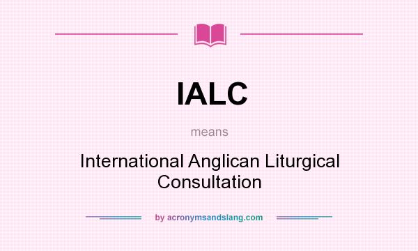 What does IALC mean? It stands for International Anglican Liturgical Consultation