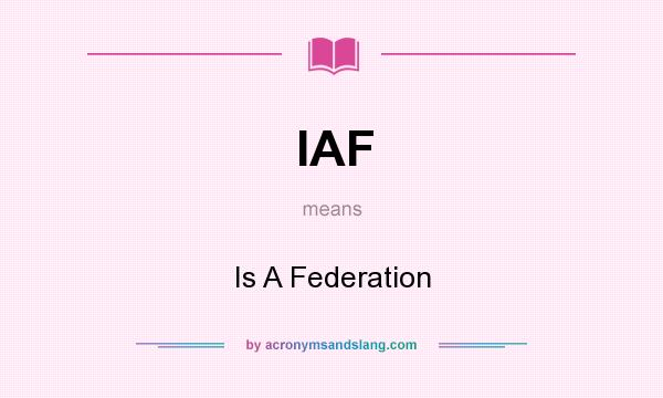 What does IAF mean? It stands for Is A Federation