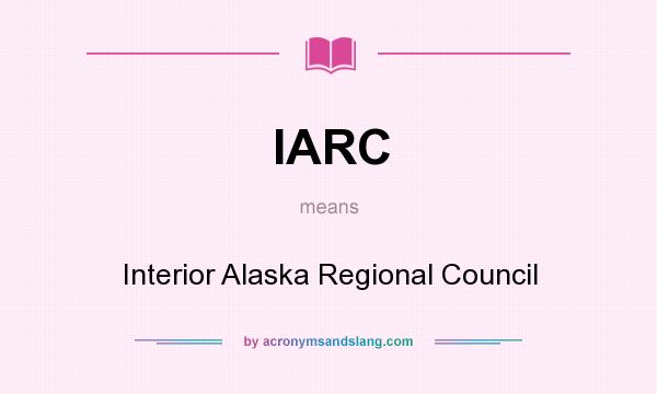 What does IARC mean? It stands for Interior Alaska Regional Council