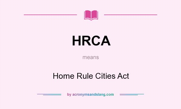 What does HRCA mean? It stands for Home Rule Cities Act