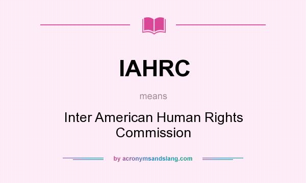 What does IAHRC mean? It stands for Inter American Human Rights Commission