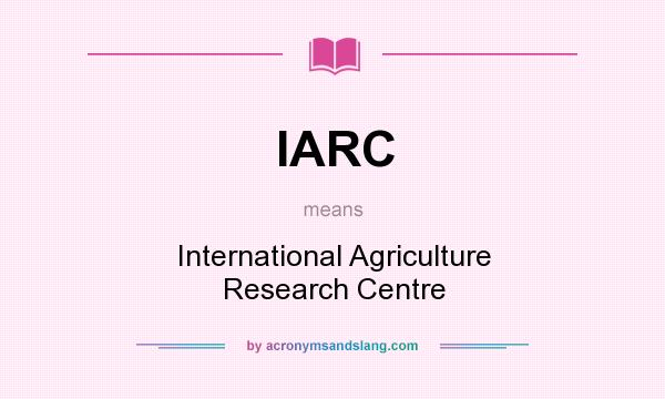 What does IARC mean? It stands for International Agriculture Research Centre