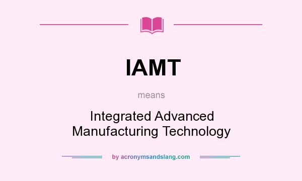 What does IAMT mean? It stands for Integrated Advanced Manufacturing Technology