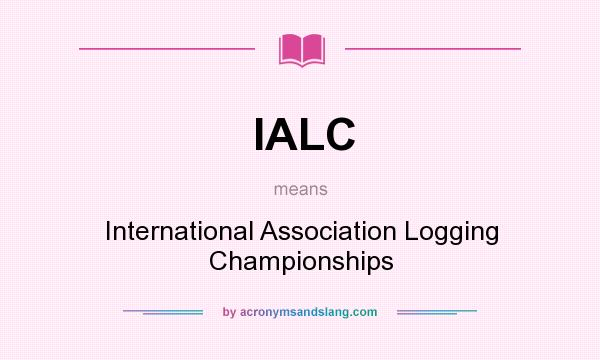 What does IALC mean? It stands for International Association Logging Championships