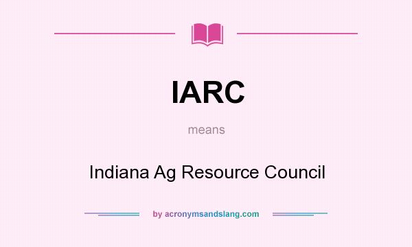 What does IARC mean? It stands for Indiana Ag Resource Council
