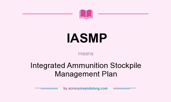 What does IASMP mean? It stands for Integrated Ammunition Stockpile Management Plan