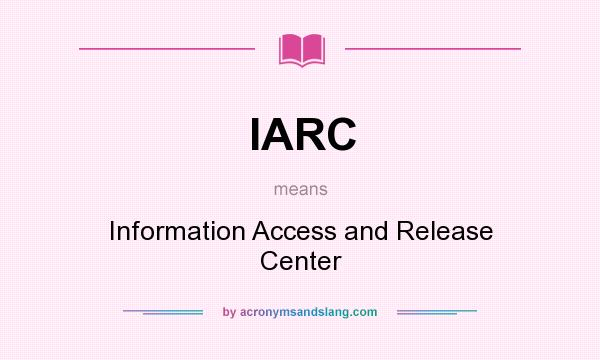 What does IARC mean? It stands for Information Access and Release Center
