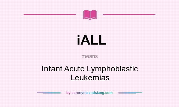 What does iALL mean? It stands for Infant Acute Lymphoblastic Leukemias