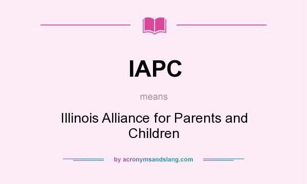 What does IAPC mean? It stands for Illinois Alliance for Parents and Children