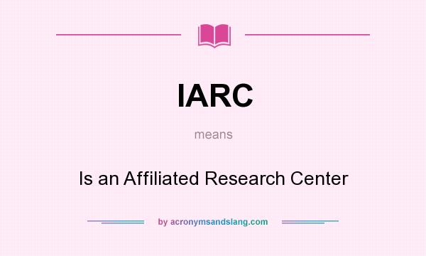 What does IARC mean? It stands for Is an Affiliated Research Center