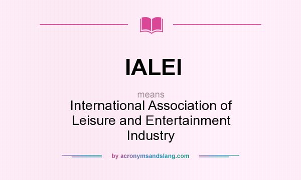What does IALEI mean? It stands for International Association of Leisure and Entertainment Industry