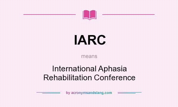 What does IARC mean? It stands for International Aphasia Rehabilitation Conference