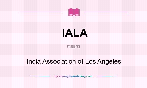 What does IALA mean? It stands for India Association of Los Angeles
