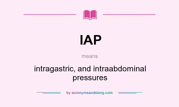 What does IAP mean? It stands for intragastric, and intraabdominal pressures