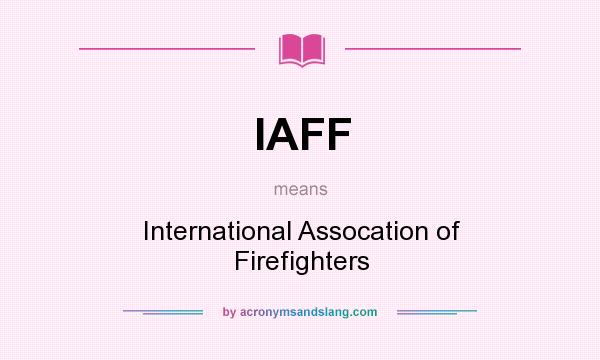What does IAFF mean? It stands for International Assocation of Firefighters