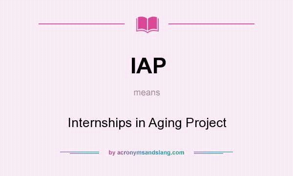 What does IAP mean? It stands for Internships in Aging Project