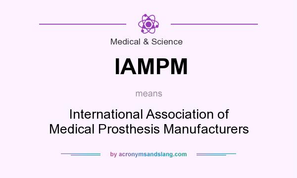 What does IAMPM mean? It stands for International Association of Medical Prosthesis Manufacturers