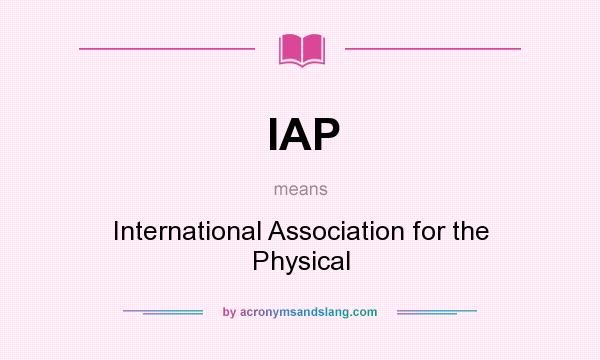 What does IAP mean? It stands for International Association for the Physical