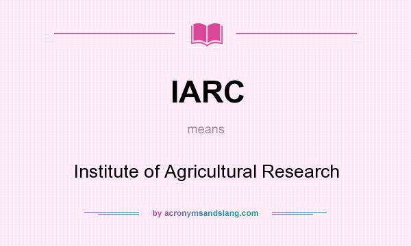 What does IARC mean? It stands for Institute of Agricultural Research