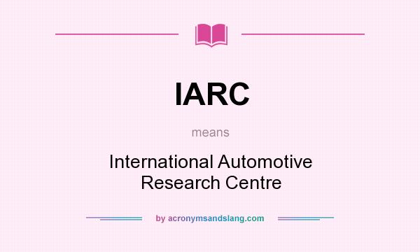 What does IARC mean? It stands for International Automotive Research Centre