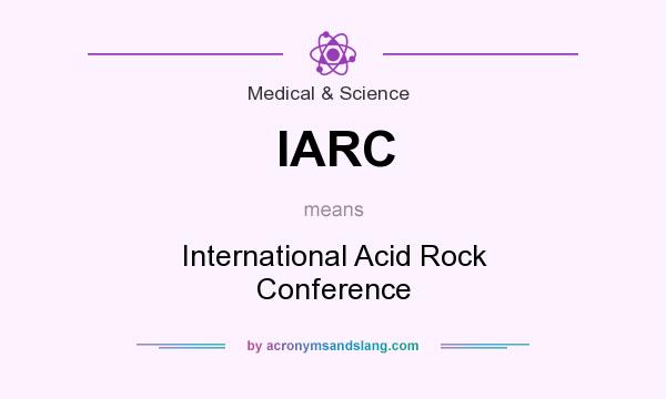 What does IARC mean? It stands for International Acid Rock Conference