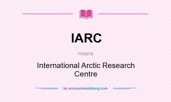 What does IARC mean? It stands for International Arctic Research Centre