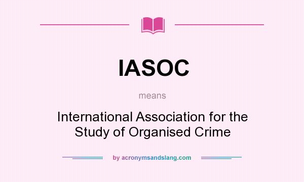 What does IASOC mean? It stands for International Association for the Study of Organised Crime