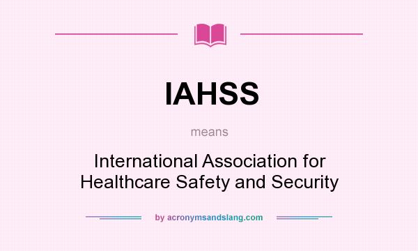 What does IAHSS mean? It stands for International Association for Healthcare Safety and Security
