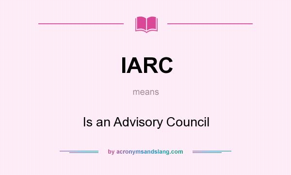 What does IARC mean? It stands for Is an Advisory Council