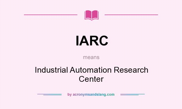 What does IARC mean? It stands for Industrial Automation Research Center