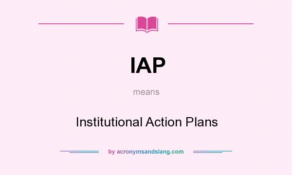 What does IAP mean? It stands for Institutional Action Plans