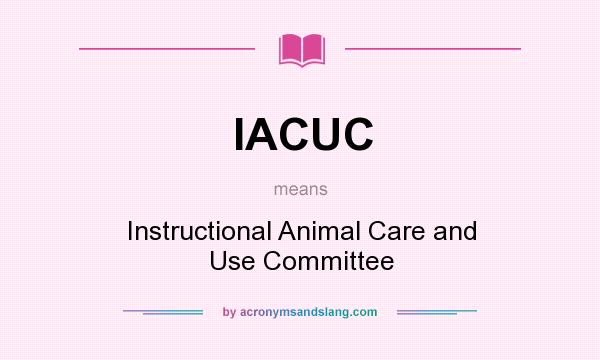 What does IACUC mean? It stands for Instructional Animal Care and Use Committee