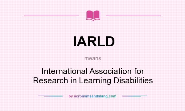 What does IARLD mean? It stands for International Association for Research in Learning Disabilities