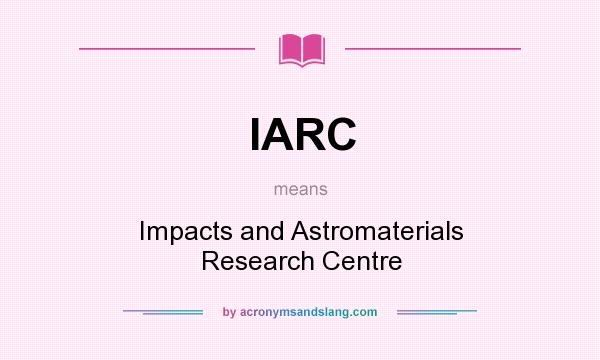 What does IARC mean? It stands for Impacts and Astromaterials Research Centre
