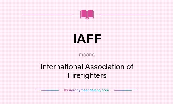What does IAFF mean? It stands for International Association of Firefighters