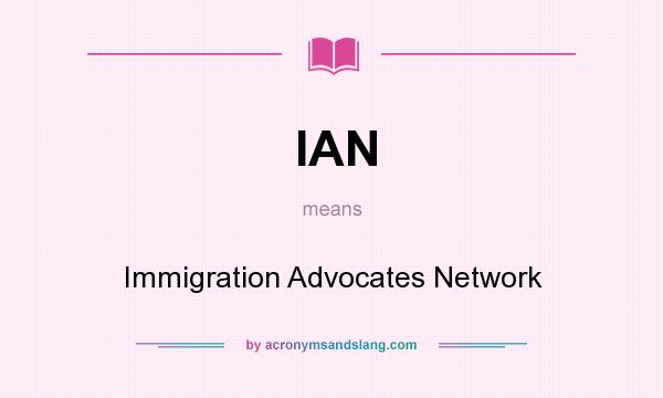 What does IAN mean? It stands for Immigration Advocates Network