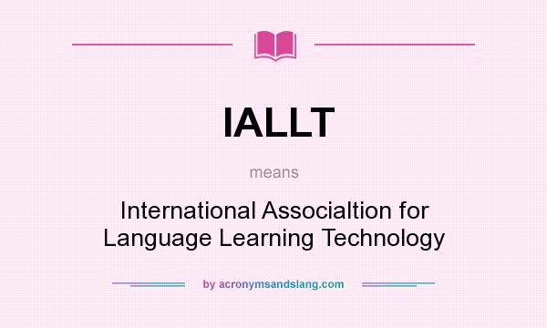 What does IALLT mean? It stands for International Associaltion for Language Learning Technology