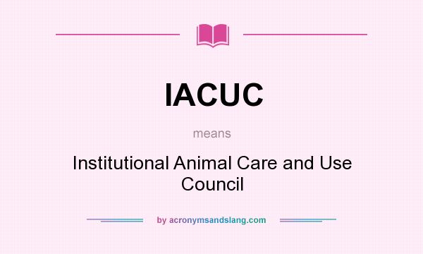 What does IACUC mean? It stands for Institutional Animal Care and Use Council