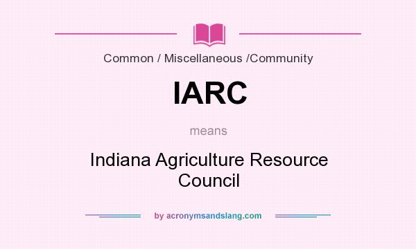 What does IARC mean? It stands for Indiana Agriculture Resource Council