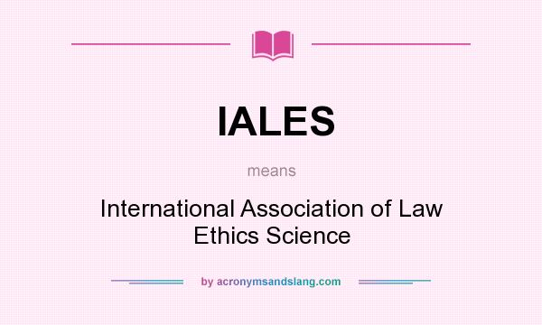 What does IALES mean? It stands for International Association of Law Ethics Science