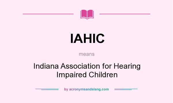 What does IAHIC mean? It stands for Indiana Association for Hearing Impaired Children