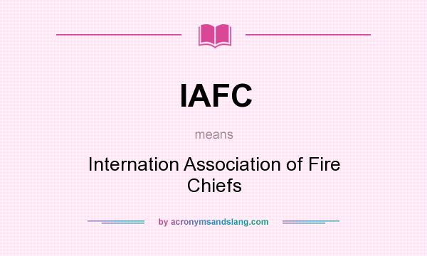What does IAFC mean? It stands for Internation Association of Fire Chiefs