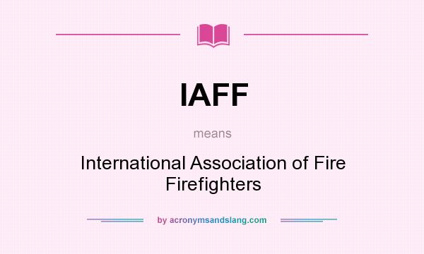 What does IAFF mean? It stands for International Association of Fire Firefighters